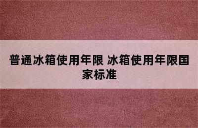 普通冰箱使用年限 冰箱使用年限国家标准